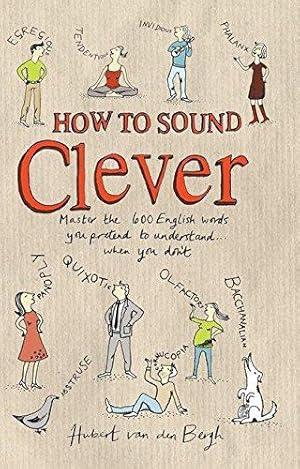 Imagen del vendedor de How to Sound Clever: Master the 600 English Words You Pretend to Understand.When You Don't a la venta por WeBuyBooks