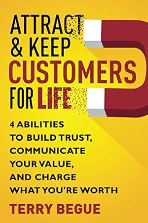 Seller image for Attract & Keep Customers For Life: 4 Abilities To Build Trust, Communicate Your Value, And Charge What You're Worth for sale by Gate City Books