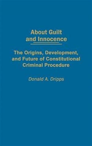 Immagine del venditore per About Guilt and Innocence : The Origins, Development, and Future of Constitutional Criminal Procedure venduto da GreatBookPricesUK