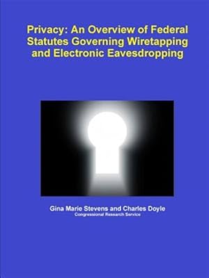 Seller image for Privacy: an Overview of Federal Statutes Governing Wiretapping and Electronic Eavesdropping for sale by GreatBookPrices