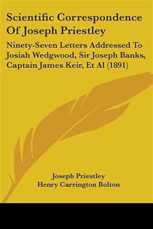 Imagen del vendedor de Scientific Correspondence of Joseph Priestley : Ninety-seven Letters Addressed to Josiah Wedgwood, Sir Joseph Banks, Captain James Keir, Et Al a la venta por GreatBookPrices