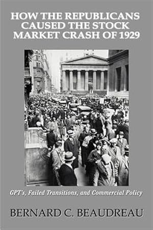 Seller image for How the Republicans Caused the Stock Market Crash of 1929 : Gpt's, Failed Transitions, And Commercial Policy for sale by GreatBookPrices