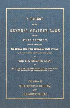 Seller image for Digest of the General Statute Laws of the State of Texas : To Which Are Subjoined the Repealed Laws of the Republic and State of Texas, By, Through, or Under Which Rights Have Accrued : Also, the Colonization Laws of Mexico, Coahuila and Texas, which were in Force Before The Declaration of Independence By Texas for sale by GreatBookPrices