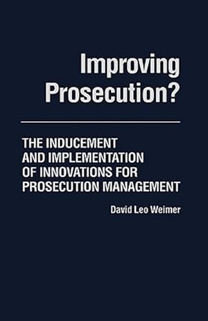Seller image for Improving Prosecution : The Inducement and Implementation of Innovations for Prosecution Management for sale by GreatBookPrices