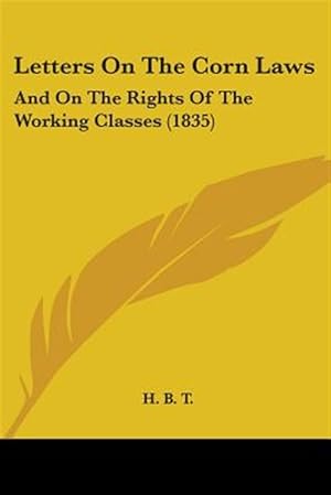 Immagine del venditore per Letters on the Corn Laws : And on the Rights of the Working Classes venduto da GreatBookPrices