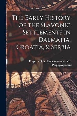 Seller image for The Early History of the Slavonic Settlements in Dalmatia, Croatia, and Serbia for sale by Rarewaves.com USA