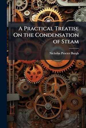 Bild des Verk�ufers f�r A Practical Treatise On the Condensation of Steam zum Verkauf von AHA-BUCH GmbH