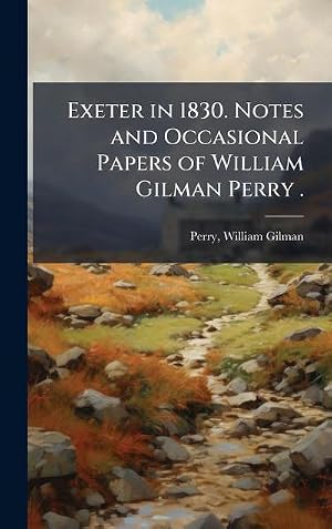 Imagen del vendedor de Exeter in 1830. Notes and Occasional Papers of William Gilman Perry . a la venta por AHA-BUCH GmbH