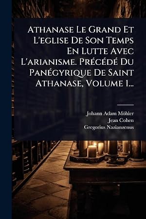 Imagen del vendedor de Athanase Le Grand Et L'eglise De Son Temps En Lutte Avec L'arianisme. Pr�(c)c�(c)d�(c) Du Pan�(c)gyrique De Saint Athanase, Volume 1. a la venta por AHA-BUCH GmbH