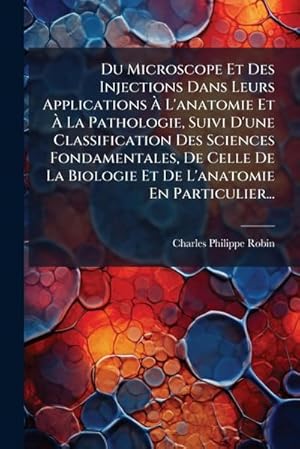 Bild des Verk�ufers f�r Du Microscope Et Des Injections Dans Leurs Applications � L'anatomie Et � La Pathologie, Suivi D'une Classification Des Sciences Fondamentales, De Celle De La Biologie Et De L'anatomie En Particulier. zum Verkauf von AHA-BUCH GmbH