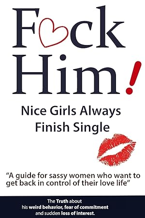 Seller image for F*CK Him! - Nice Girls Always Finish Single - "A guide for sassy women who want to get back in control of their love life" (The Truth about his weird . of commitment and sudden loss of interest) for sale by Greenworld Books