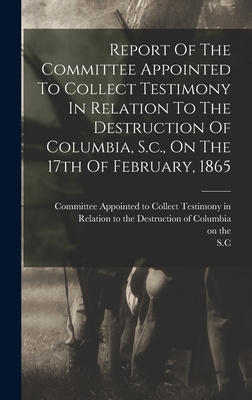 Imagen del vendedor de Report Of The Committee Appointed To Collect Testimony In Relation To The Destruction Of Columbia, S.c., On The 17th Of February, 1865 (Hardback or Cased Book) a la venta por BargainBookStores