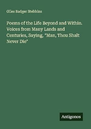 Bild des Verk�ufers f�r "Poems of the Life Beyond and Within. Voices from Many Lands and Centuries, Saying, \"Man, Thou Shalt Never Die\" " zum Verkauf von AHA-BUCH GmbH