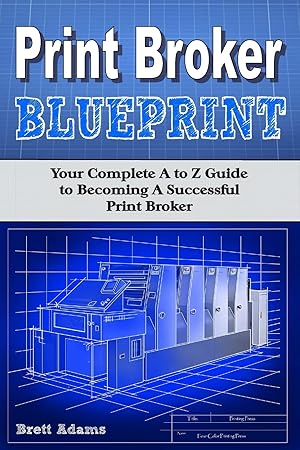 Seller image for Print Broker Blueprint: Your A to Z Guide to Becoming A Successful Print Broker for sale by Zoom Books East