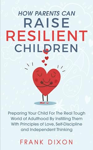 Imagen del vendedor de How Parents Can Raise Resilient Children: Preparing Your Child for the Real Tough World of Adulthood by Instilling Them With Principles of Love, . Parenting Books For Becoming Good Parents) a la venta por Goodwill of Colorado