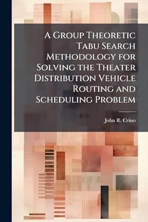 Bild des Verk�ufers f�r A Group Theoretic Tabu Search Methodology for Solving the Theater Distribution Vehicle Routing and Scheduling Problem zum Verkauf von AHA-BUCH GmbH