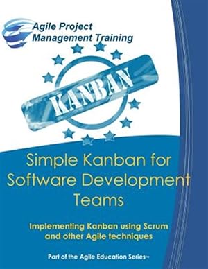 Image du vendeur pour Simple Kanban for Software Development Teams: Implementing Kanban Using Scrum and Other Agile Techniques mis en vente par GreatBookPrices
