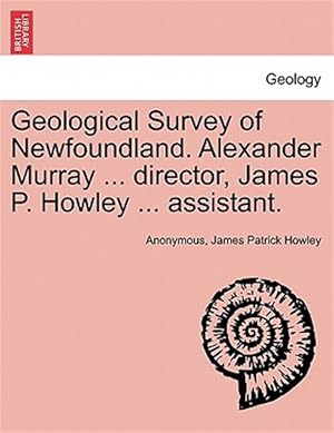 Imagen del vendedor de Geological Survey of Newfoundland. Alexander Murray . director, James P. Howley . assistant. a la venta por GreatBookPricesUK