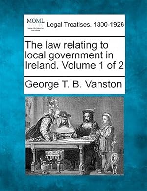 Immagine del venditore per The law relating to local government in Ireland. Volume 1 of 2 venduto da GreatBookPricesUK