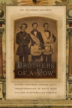 Bild des Verk�ufers f�r Brothers of a Vow : Secret Fraternal Orders and the Transformation of White Male Culture in Antebellum Virginia zum Verkauf von GreatBookPricesUK