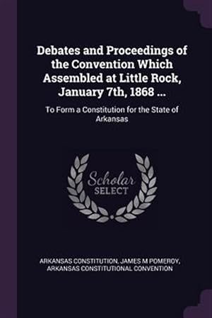 Immagine del venditore per Debates and Proceedings of the Convention Which Assembled at Little Rock, January 7th, 1868 .: To Form a Constitution for the State of Arkansas venduto da GreatBookPricesUK