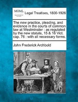 Imagen del vendedor de The new practice, pleading, and evidence in the courts of common law at Westminster : as regulated by the new statute, 15 & 16 Vict. cap. 76 : with al a la venta por GreatBookPrices