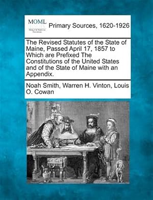 Seller image for The Revised Statutes of the State of Maine, Passed April 17, 1857 to Which are Prefixed The Constitutions of the United States and of the State of Mai for sale by GreatBookPricesUK