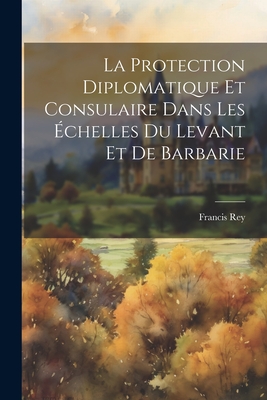 Imagen del vendedor de La Protection Diplomatique Et Consulaire Dans Les �chelles Du Levant Et De Barbarie (Paperback or Softback) a la venta por BargainBookStores