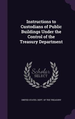Bild des Verk�ufers f�r Instructions to Custodians of Public Buildings Under the Control of the Treasury Department (Hardback or Cased Book) zum Verkauf von BargainBookStores