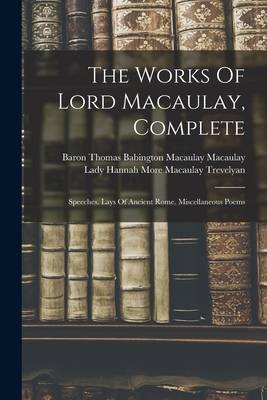 Imagen del vendedor de The Works Of Lord Macaulay, Complete: Speeches. Lays Of Ancient Rome. Miscellaneous Poems (Paperback or Softback) a la venta por BargainBookStores
