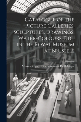 Imagen del vendedor de Catalogue of the Picture Galleries, Sculptures, Drawings, Water-Colours, Etc. in the Royal Museum at Brussels (Paperback or Softback) a la venta por BargainBookStores