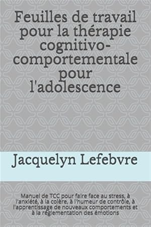 Bild des Verk�ufers f�r Feuilles de travail pour la th�rapie cognitivo-comportementale pour l'adolescence: Manuel de TCC pour faire face au stress, � l'anxi�t�, � la col�re, -Language: french zum Verkauf von GreatBookPrices