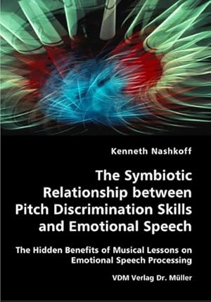 Immagine del venditore per The Symbiotic Relationship between Pitch Discrimination Skills and Emotional Speech: The Hidden Benefits of Musical Lessons on Emotional Speech Processing venduto da Che & Chandler Versandbuchhandlung