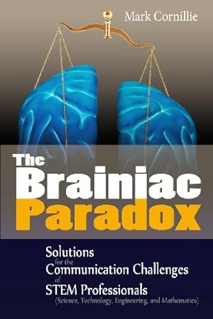 Imagen del vendedor de The Brainiac Paradox: Solutions for the Communication Challenges of STEM Professionals (Scientists, Technologists, Engineers and Mathematicians) a la venta por -OnTimeBooks-