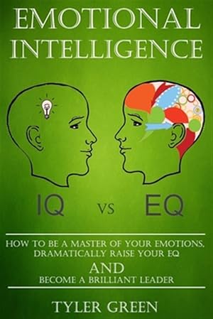 Imagen del vendedor de Emotional Intelligence: How To Be A Master Of Your Emotions, Dramatically Raise Your EQ And Become Brilliant Leader a la venta por GreatBookPrices