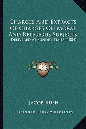Seller image for Charges and Extracts of Charges on Moral and Religious Subjects: Delivered at Sundry Times (1804) for sale by GreatBookPrices