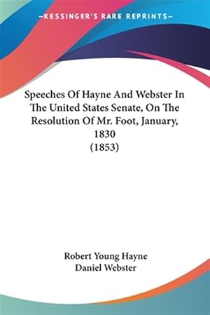 Immagine del venditore per Speeches of Hayne and Webster in the United States Senate, on the Resolution of Mr. Foot, January, 1830 venduto da GreatBookPrices