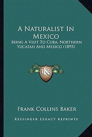 Immagine del venditore per A Naturalist in Mexico: Being a Visit to Cuba, Northern Yucatan and Mexico (1895) venduto da GreatBookPrices