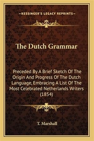 Seller image for The Dutch Grammar: Preceded by a Brief Sketch of the Origin and Progress of the Dutch Language, Embracing a List of the Most Celebrated N for sale by GreatBookPrices
