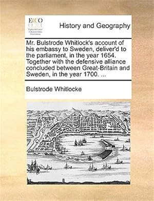 Seller image for Mr. Bulstrode Whitlock's account of his embassy to Sweden, deliver'd to the parliament, in the year 1654. Together with the defensive alliance conclud for sale by GreatBookPrices