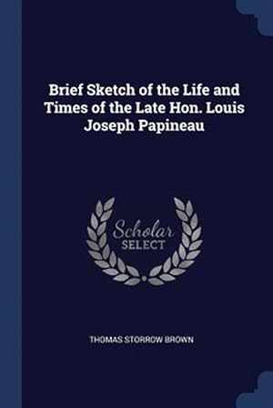 Seller image for Brief Sketch of the Life and Times of the Late Hon. Louis Joseph Papineau for sale by GreatBookPrices