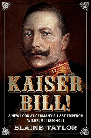 Seller image for Kaiser Bill!: A New Look at Imperial Germany's Last Emperor, Wilhelm II 1859-1941 for sale by Goodwill of Silicon Valley