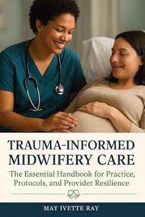 Seller image for Trauma-Informed Midwifery Care : The Essential Handbook for Practice, Protocols, and Provider Resilience for sale by AHA-BUCH GmbH