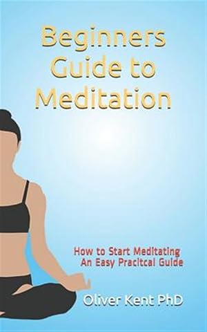 Imagen del vendedor de Beginners Guide to Meditation: How to Start Meditating An Easy, Practical Guide a la venta por GreatBookPricesUK