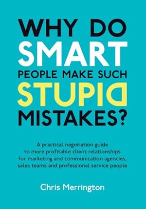 Seller image for Why Do Smart People Make Such Stupid Mistakes? : A Practical Negotiation Guide to More Profitable Client Relationshipsfor Marketing and Communication Agencies,sales Teams and Professional Service People for sale by GreatBookPricesUK