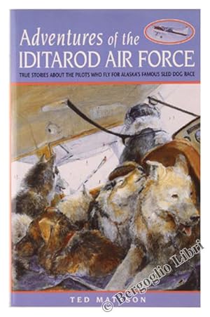 ADVENTURES OF THE IDITAROD AIR FORCE. True Stories about the Pilots Who Fly for Alaska's Famous S...