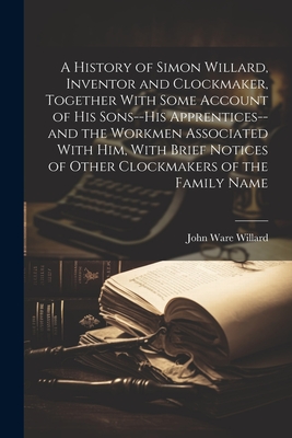 Immagine del venditore per A History of Simon Willard, Inventor and Clockmaker, Together With Some Account of His Sons--his Apprentices--and the Workmen Associated With Him, Wit (Paperback or Softback) venduto da BargainBookStores