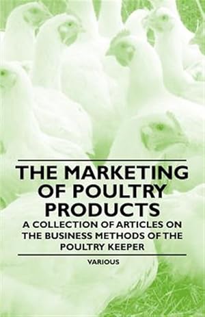 Imagen del vendedor de The Marketing of Poultry Products - A Collection of Articles on the Business Methods of the Poultry Keeper a la venta por GreatBookPrices
