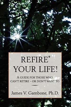 Seller image for Refire Your Life! : A Guide for Those Who Can't Retire - or Don't Want to for sale by GreatBookPrices