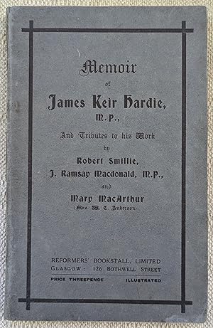 Seller image for MEMOIR OF JAMES KEIR HARDIE, M.P., AND TRIBUTE TO HIS WORK BY ROBERT SMILLIE, J. RAMSAY MACDONALD, M.P. AND MARY MACARTHUR for sale by Richard Gold Books